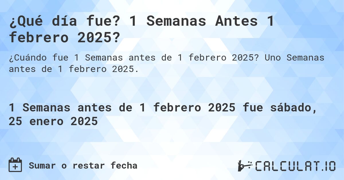 ¿Qué día fue? 1 Semanas Antes 1 febrero 2025?. Uno Semanas antes de 1 febrero 2025.