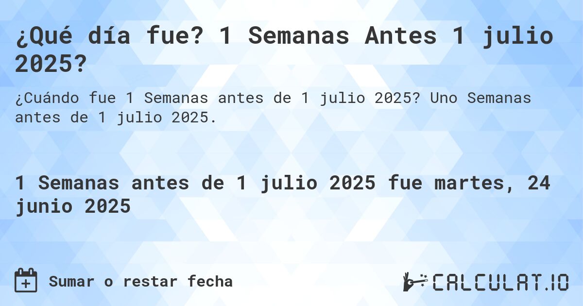 ¿Qué día fue? 1 Semanas Antes 1 julio 2025?. Uno Semanas antes de 1 julio 2025.