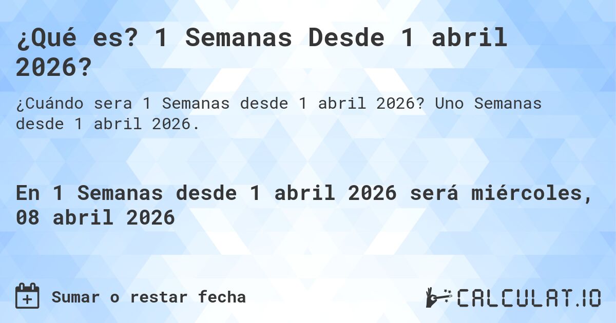 ¿Qué es? 1 Semanas Desde 1 abril 2026?. Uno Semanas desde 1 abril 2026.