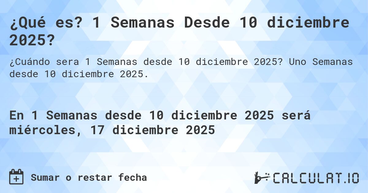 ¿Qué es? 1 Semanas Desde 10 diciembre 2025?. Uno Semanas desde 10 diciembre 2025.