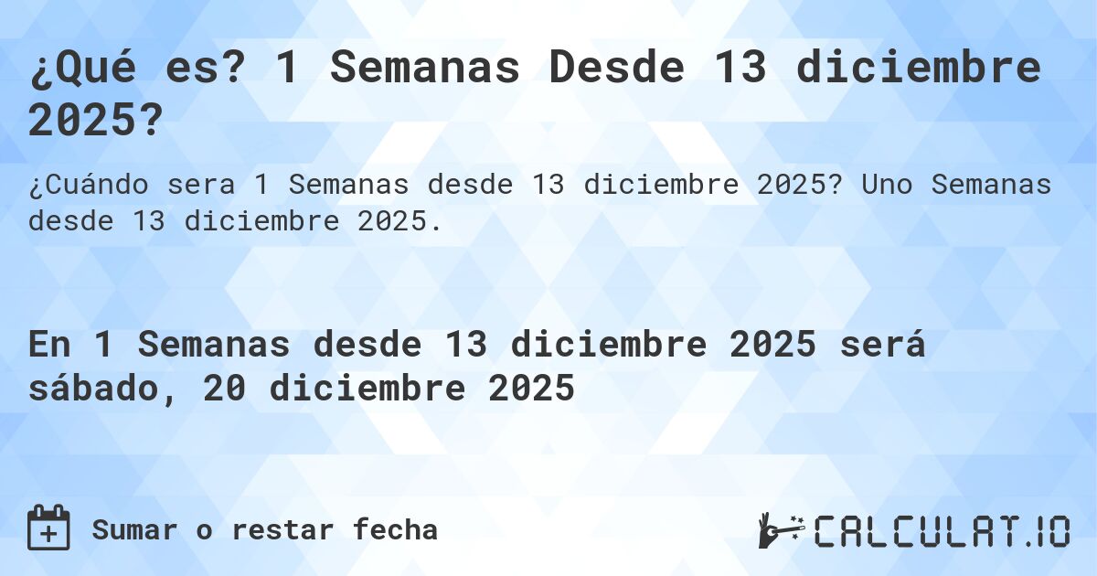 ¿Qué es? 1 Semanas Desde 13 diciembre 2025?. Uno Semanas desde 13 diciembre 2025.