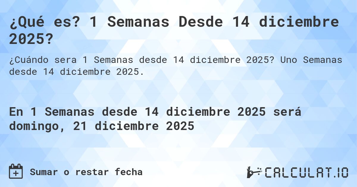 ¿Qué es? 1 Semanas Desde 14 diciembre 2025?. Uno Semanas desde 14 diciembre 2025.