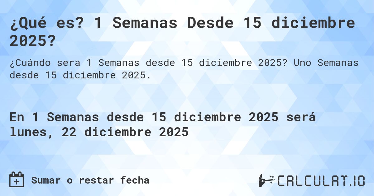 ¿Qué es? 1 Semanas Desde 15 diciembre 2025?. Uno Semanas desde 15 diciembre 2025.