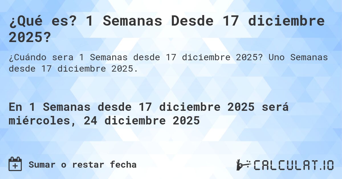 ¿Qué es? 1 Semanas Desde 17 diciembre 2025?. Uno Semanas desde 17 diciembre 2025.