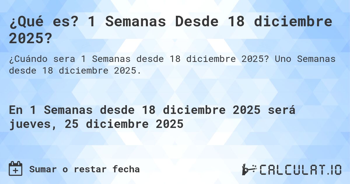 ¿Qué es? 1 Semanas Desde 18 diciembre 2025?. Uno Semanas desde 18 diciembre 2025.