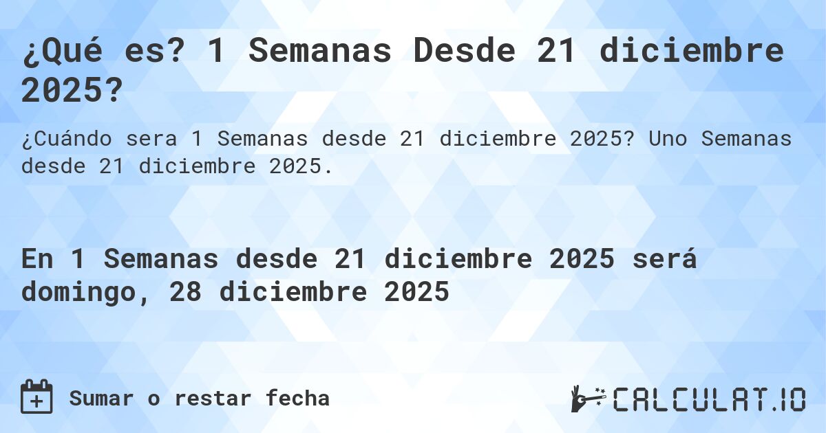 ¿Qué es? 1 Semanas Desde 21 diciembre 2025?. Uno Semanas desde 21 diciembre 2025.