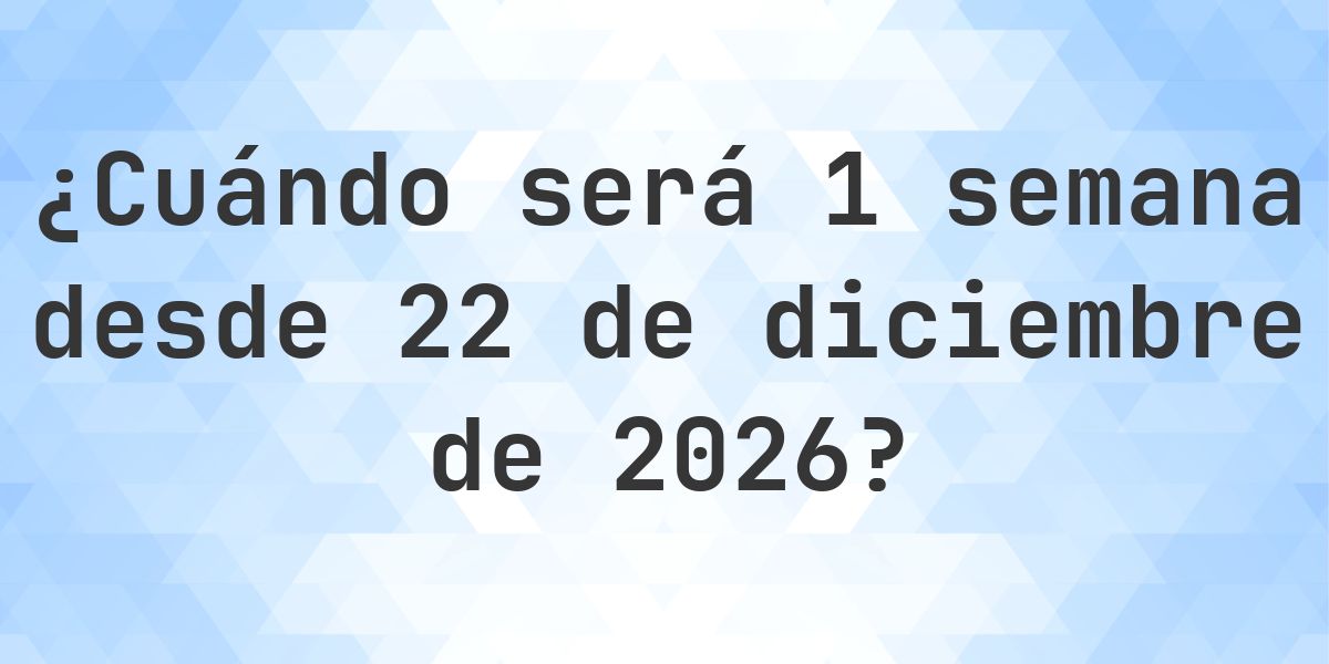 ¿Qué fecha será en 1 semana Desde 22 diciembre 2026? - Calculatio
