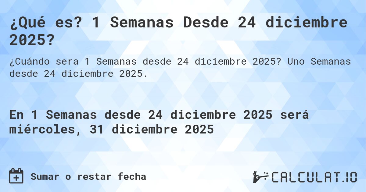 ¿Qué es? 1 Semanas Desde 24 diciembre 2025?. Uno Semanas desde 24 diciembre 2025.
