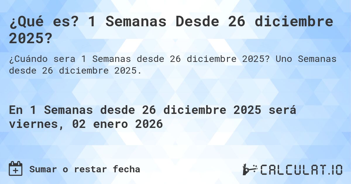 ¿Qué es? 1 Semanas Desde 26 diciembre 2025?. Uno Semanas desde 26 diciembre 2025.