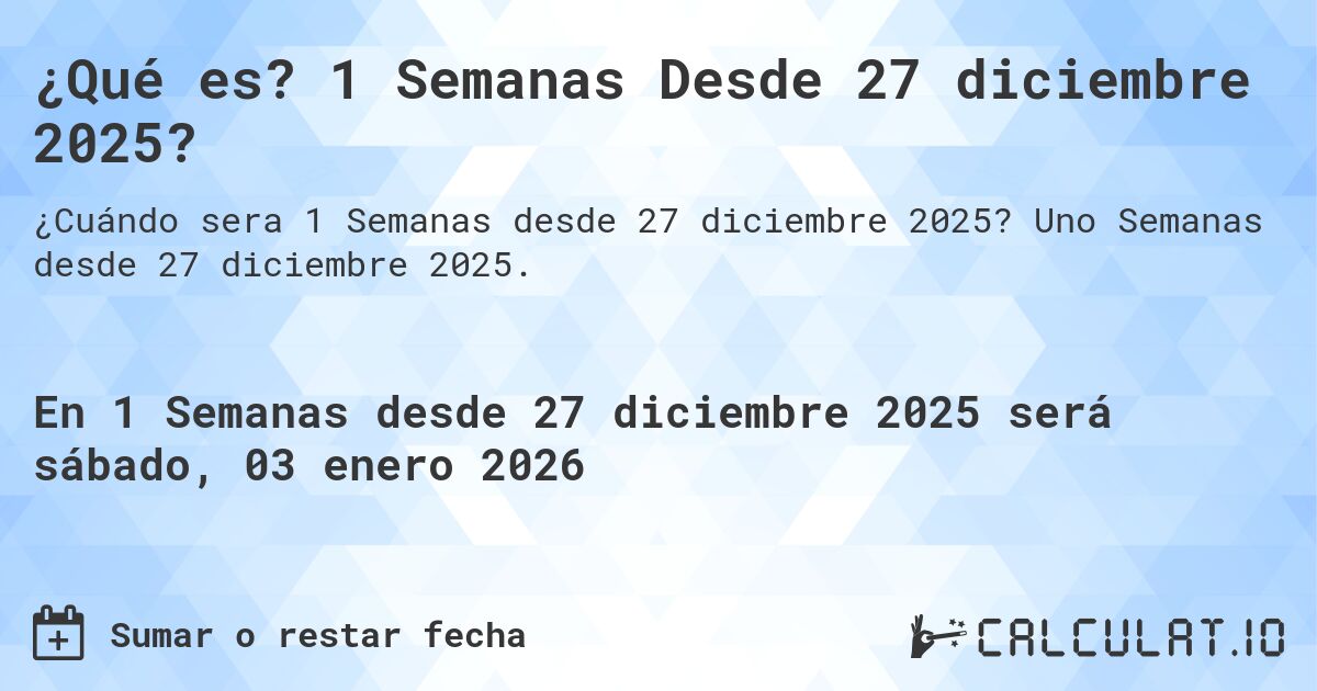 ¿Qué es? 1 Semanas Desde 27 diciembre 2025?. Uno Semanas desde 27 diciembre 2025.
