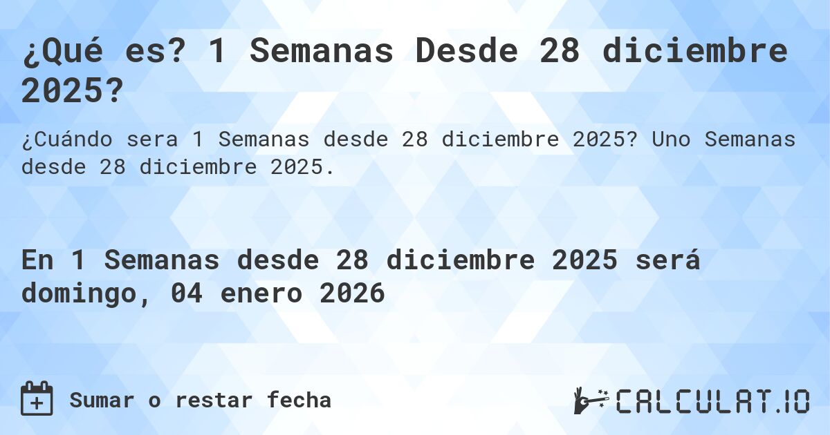 ¿Qué es? 1 Semanas Desde 28 diciembre 2025?. Uno Semanas desde 28 diciembre 2025.