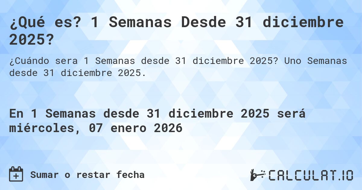 ¿Qué es? 1 Semanas Desde 31 diciembre 2025?. Uno Semanas desde 31 diciembre 2025.