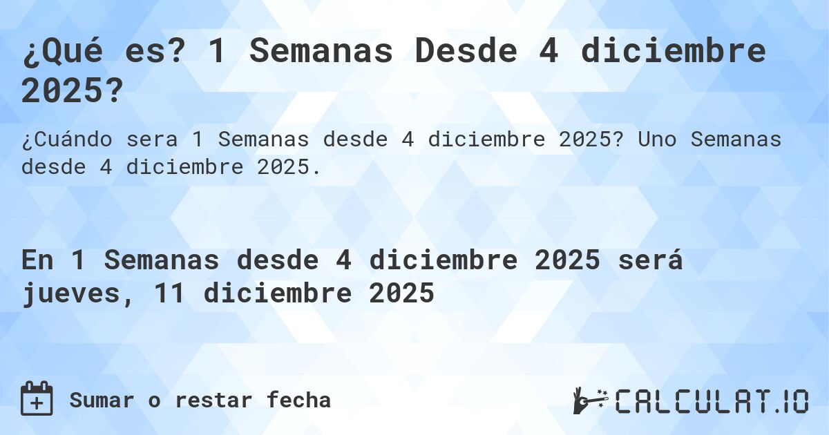 ¿Qué es? 1 Semanas Desde 4 diciembre 2025?. Uno Semanas desde 4 diciembre 2025.