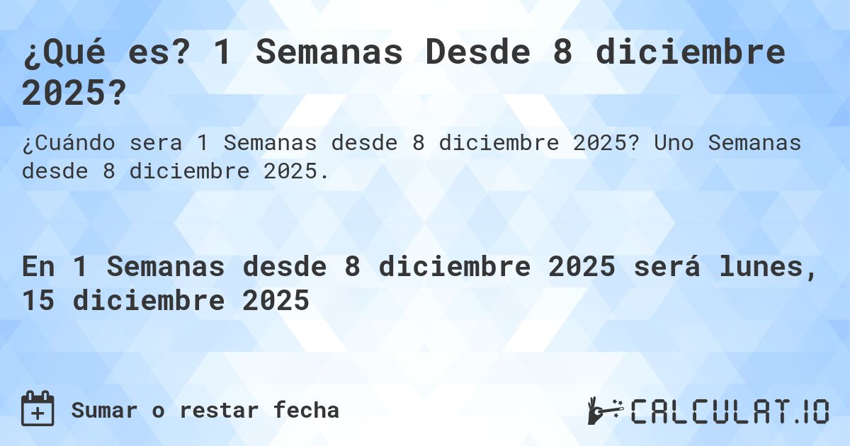 ¿Qué es? 1 Semanas Desde 8 diciembre 2025?. Uno Semanas desde 8 diciembre 2025.