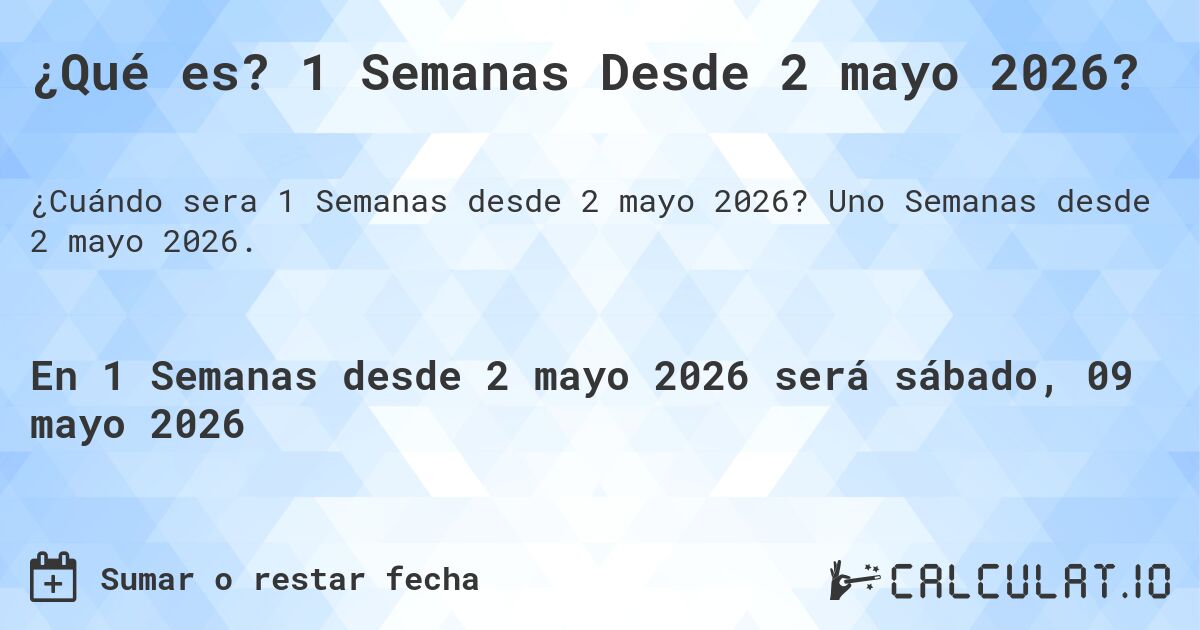 ¿Qué es? 1 Semanas Desde 2 mayo 2026?. Uno Semanas desde 2 mayo 2026.