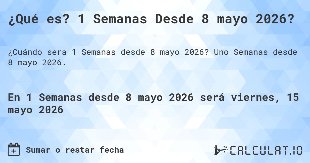 ¿Qué es? 1 Semanas Desde 8 mayo 2026?. Uno Semanas desde 8 mayo 2026.