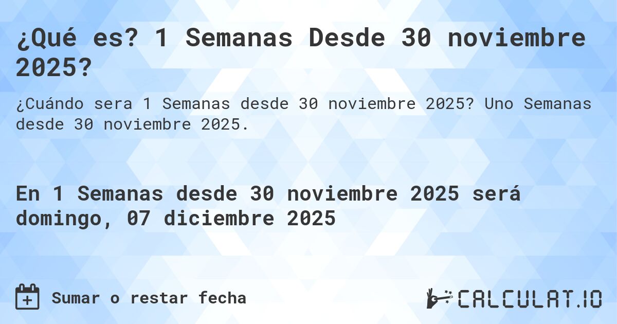 ¿Qué es? 1 Semanas Desde 30 noviembre 2025?. Uno Semanas desde 30 noviembre 2025.