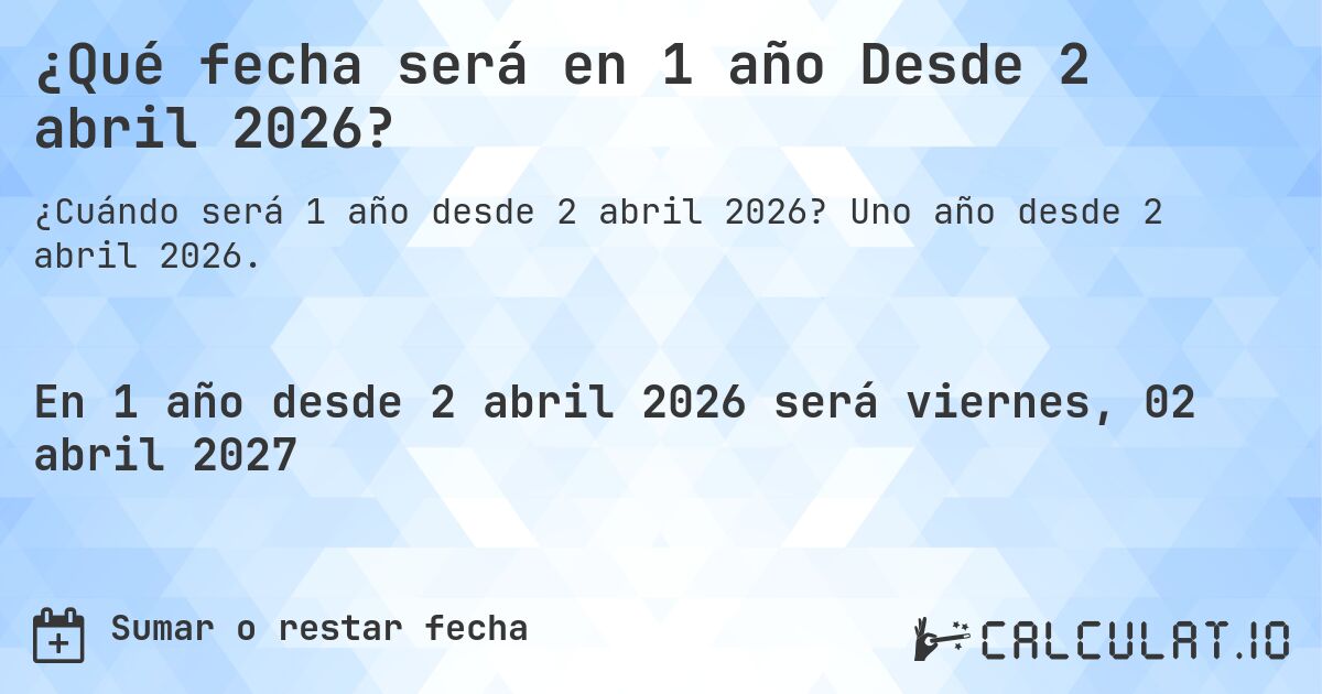 ¿Qué fecha será en 1 año Desde 2 abril 2026?. Uno año desde 2 abril 2026.