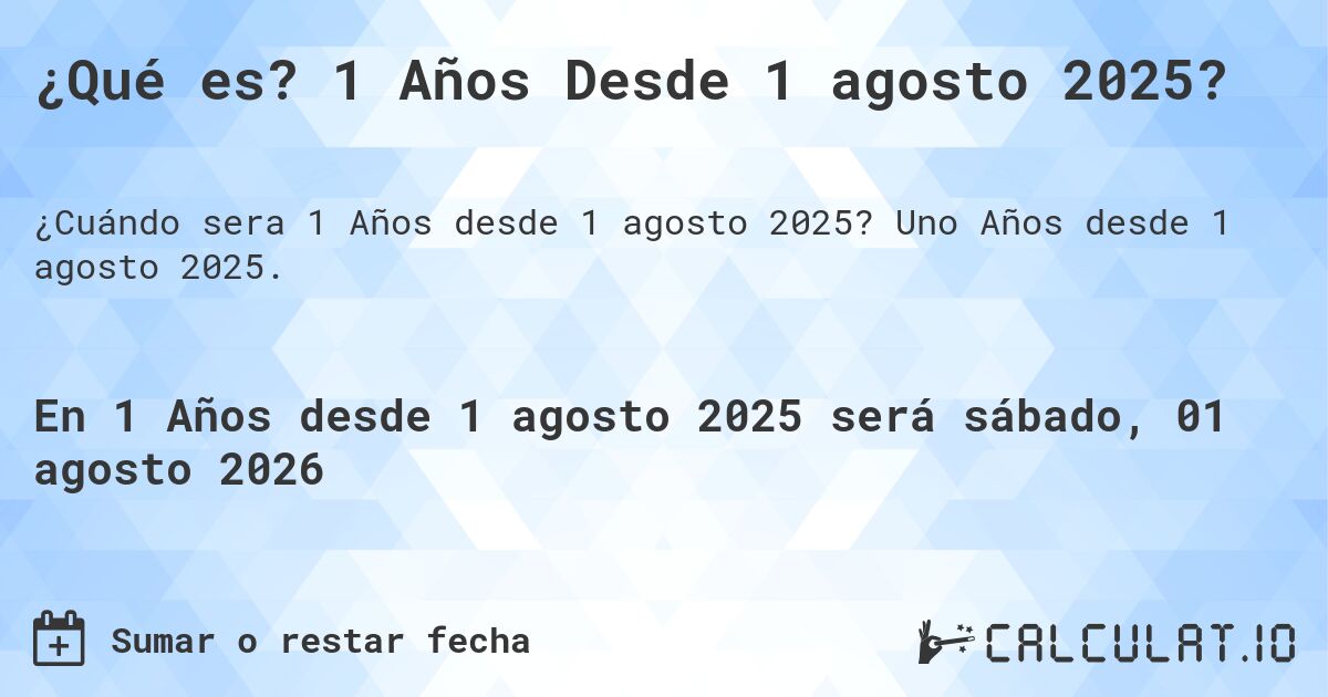 ¿Qué es? 1 Años Desde 1 agosto 2025?. Uno Años desde 1 agosto 2025.