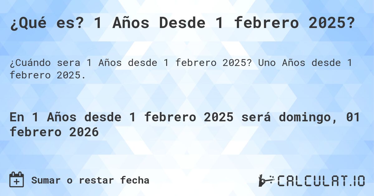 ¿Qué es? 1 Años Desde 1 febrero 2025?. Uno Años desde 1 febrero 2025.