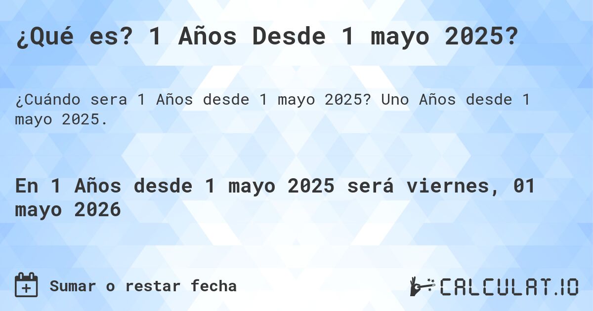 ¿Qué es? 1 Años Desde 1 mayo 2025?. Uno Años desde 1 mayo 2025.