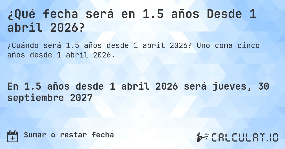 ¿Qué fecha será en 1.5 años Desde 1 abril 2026?. Uno coma cinco años desde 1 abril 2026.
