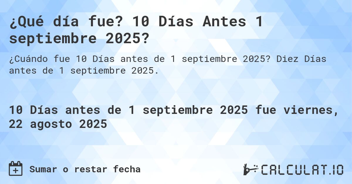 ¿Qué día fue? 10 Días Antes 1 septiembre 2025?. Diez Días antes de 1 septiembre 2025.