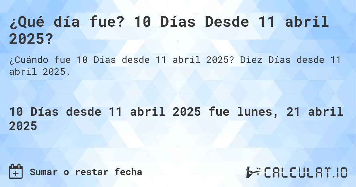 ¿Qué día fue? 10 Días Desde 11 abril 2025?. Diez Días desde 11 abril 2025.