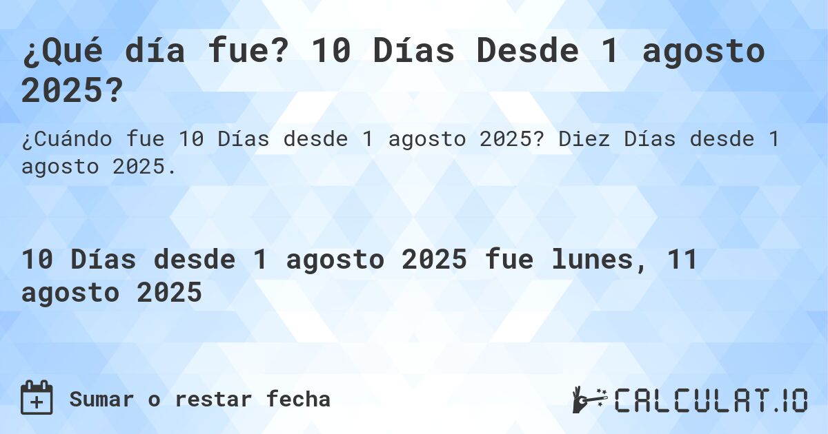 ¿Qué día fue? 10 Días Desde 1 agosto 2025?. Diez Días desde 1 agosto 2025.