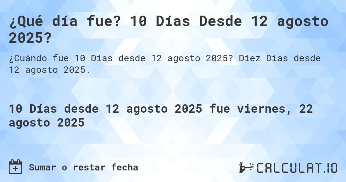 ¿Qué día fue? 10 Días Desde 12 agosto 2025?. Diez Días desde 12 agosto 2025.