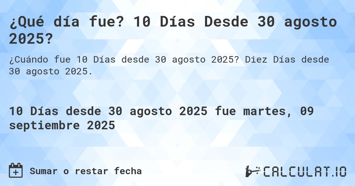 ¿Qué día fue? 10 Días Desde 30 agosto 2025?. Diez Días desde 30 agosto 2025.