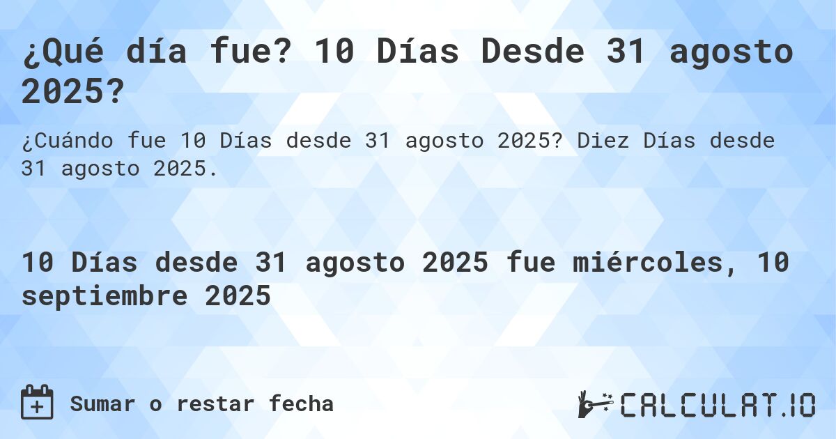 ¿Qué día fue? 10 Días Desde 31 agosto 2025?. Diez Días desde 31 agosto 2025.