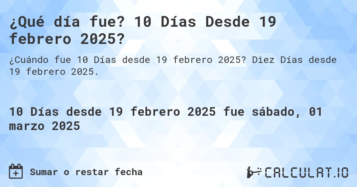 ¿Qué día fue? 10 Días Desde 19 febrero 2025?. Diez Días desde 19 febrero 2025.