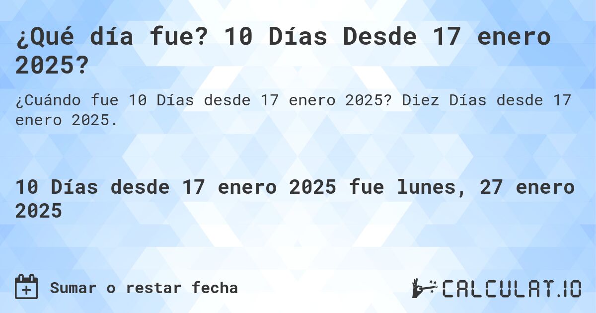 ¿Qué día fue? 10 Días Desde 17 enero 2025?. Diez Días desde 17 enero 2025.