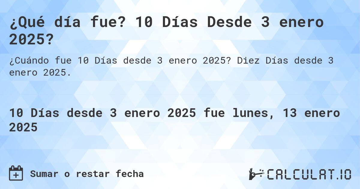 ¿Qué día fue? 10 Días Desde 3 enero 2025?. Diez Días desde 3 enero 2025.