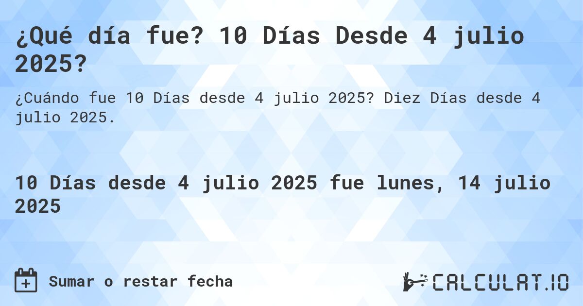 ¿Qué día fue? 10 Días Desde 4 julio 2025?. Diez Días desde 4 julio 2025.