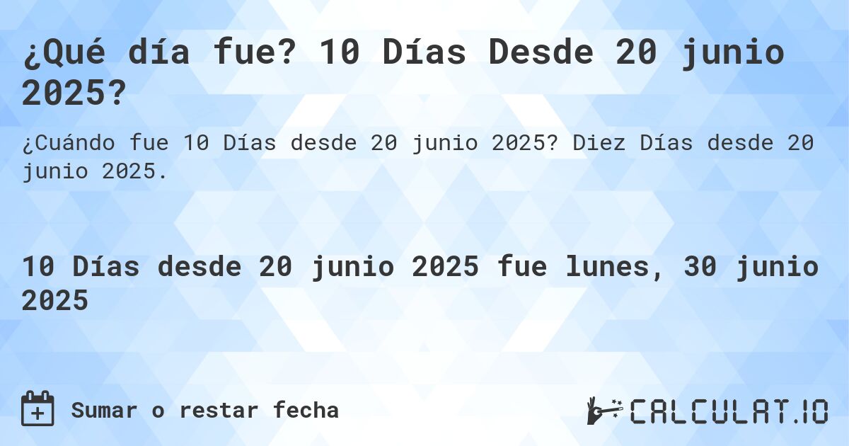 ¿Qué día fue? 10 Días Desde 20 junio 2025?. Diez Días desde 20 junio 2025.