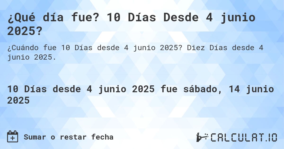 ¿Qué día fue? 10 Días Desde 4 junio 2025?. Diez Días desde 4 junio 2025.