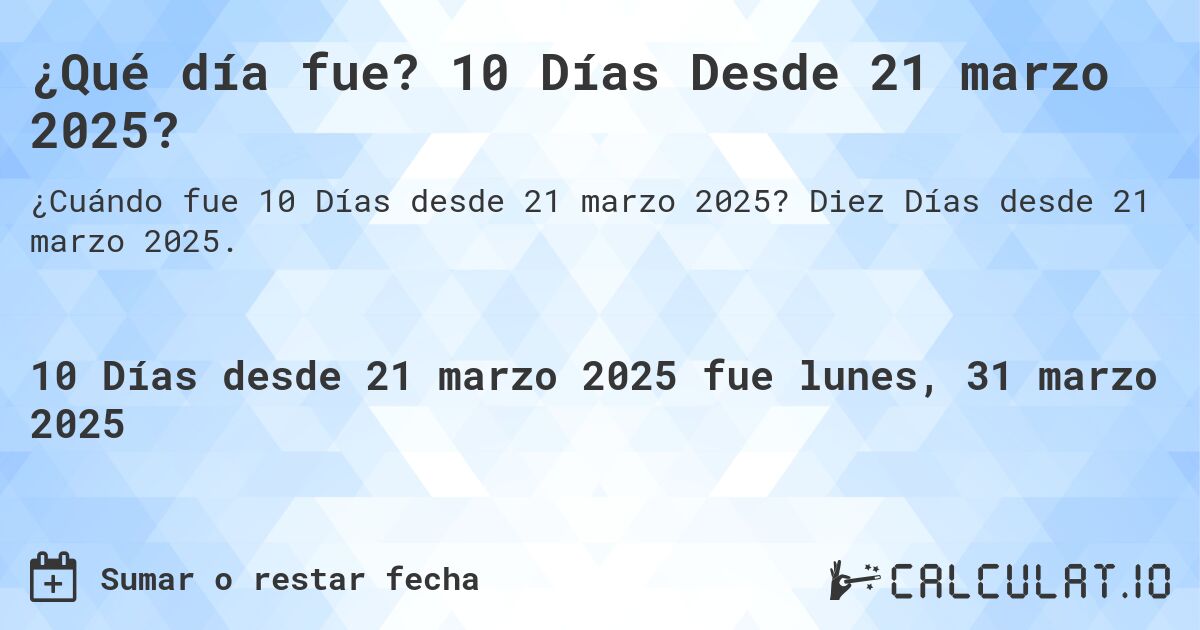 ¿Qué día fue? 10 Días Desde 21 marzo 2025?. Diez Días desde 21 marzo 2025.
