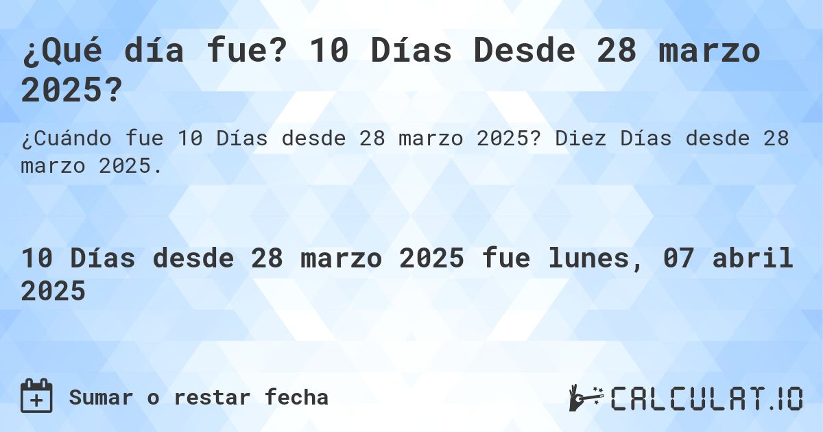 ¿Qué día fue? 10 Días Desde 28 marzo 2025?. Diez Días desde 28 marzo 2025.