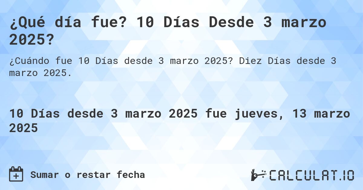 ¿Qué día fue? 10 Días Desde 3 marzo 2025?. Diez Días desde 3 marzo 2025.