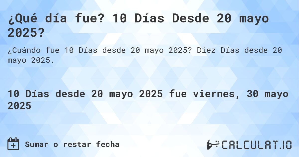 ¿Qué día fue? 10 Días Desde 20 mayo 2025?. Diez Días desde 20 mayo 2025.