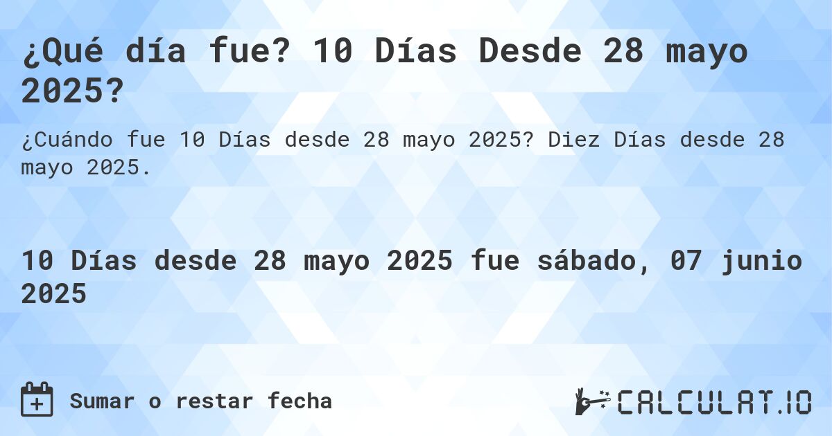 ¿Qué día fue? 10 Días Desde 28 mayo 2025?. Diez Días desde 28 mayo 2025.