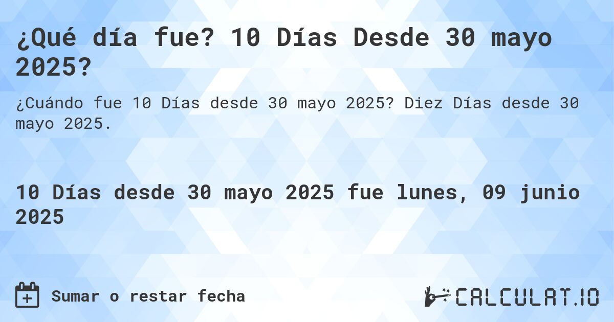 ¿Qué día fue? 10 Días Desde 30 mayo 2025?. Diez Días desde 30 mayo 2025.