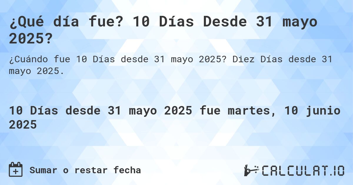 ¿Qué día fue? 10 Días Desde 31 mayo 2025?. Diez Días desde 31 mayo 2025.