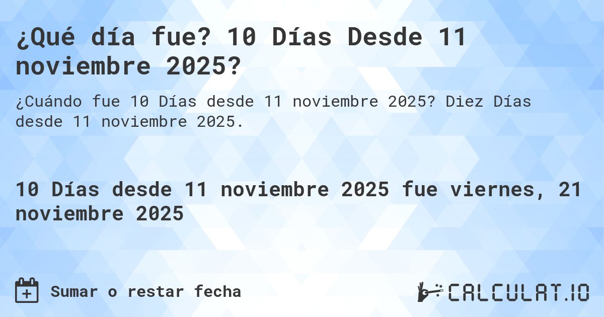 ¿Qué día fue? 10 Días Desde 11 noviembre 2025?. Diez Días desde 11 noviembre 2025.