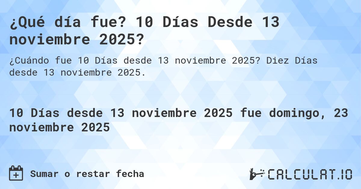 ¿Qué día fue? 10 Días Desde 13 noviembre 2025?. Diez Días desde 13 noviembre 2025.