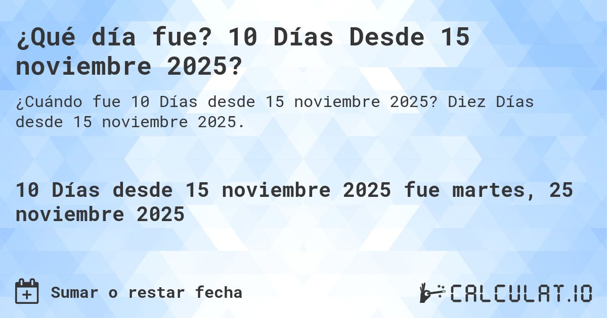 ¿Qué día fue? 10 Días Desde 15 noviembre 2025?. Diez Días desde 15 noviembre 2025.