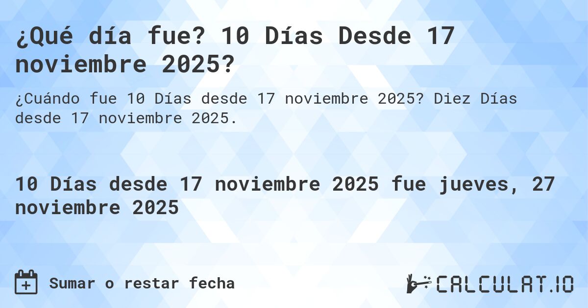 ¿Qué día fue? 10 Días Desde 17 noviembre 2025?. Diez Días desde 17 noviembre 2025.