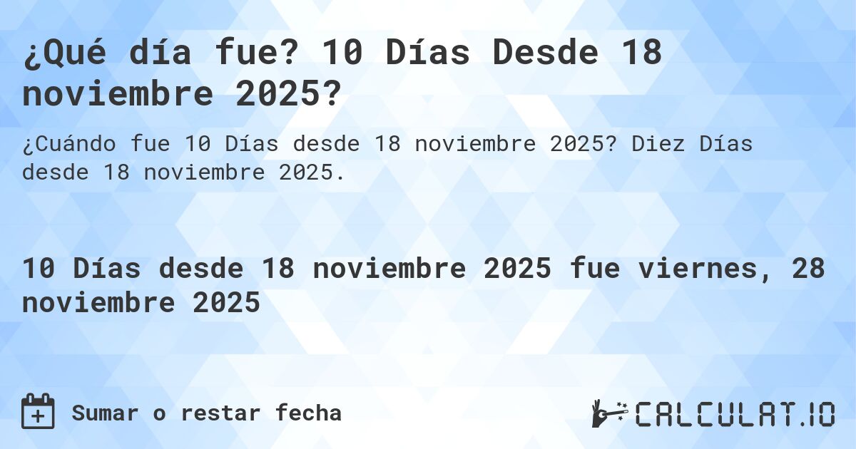 ¿Qué día fue? 10 Días Desde 18 noviembre 2025?. Diez Días desde 18 noviembre 2025.